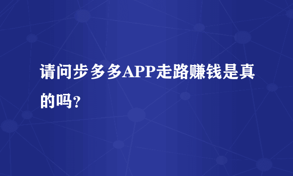 请问步多多APP走路赚钱是真的吗？