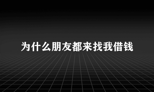 为什么朋友都来找我借钱