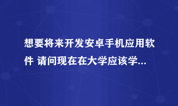 想要将来开发安卓手机应用软件 请问现在在大学应该学习什么专业？