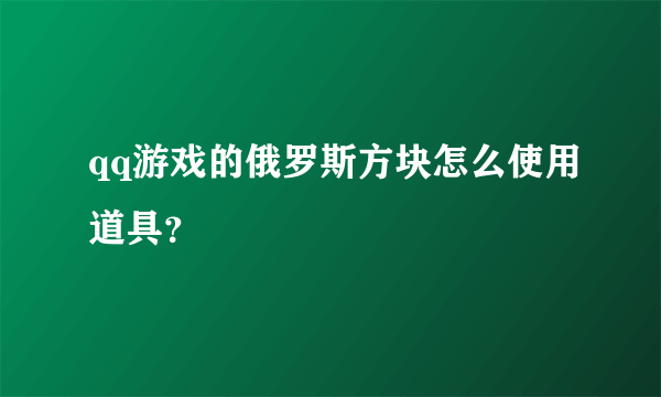 qq游戏的俄罗斯方块怎么使用道具？