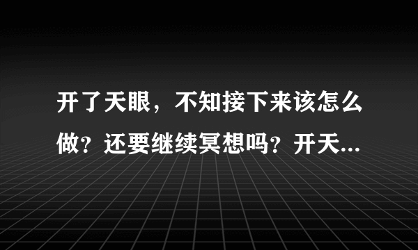 开了天眼，不知接下来该怎么做？还要继续冥想吗？开天眼对自身有没有什么副作用影响，在生病时也可以吗？