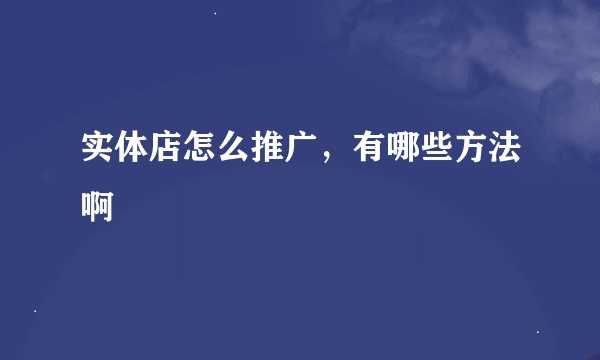 实体店怎么推广，有哪些方法啊