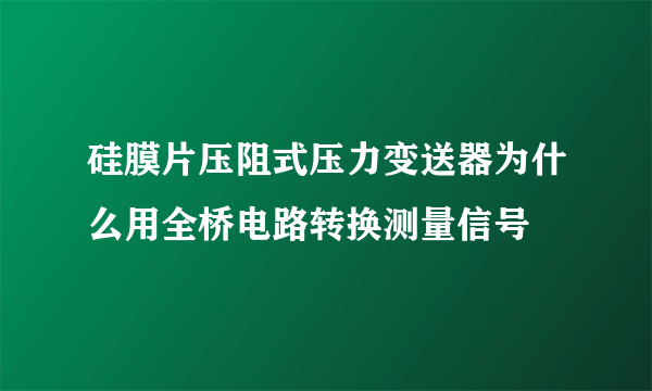 硅膜片压阻式压力变送器为什么用全桥电路转换测量信号