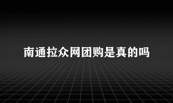 南通拉众网团购是真的吗