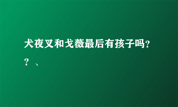 犬夜叉和戈薇最后有孩子吗？？、