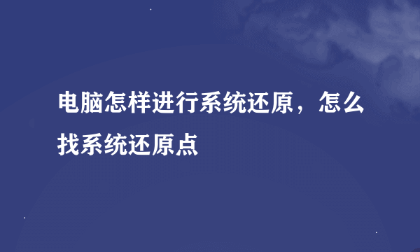 电脑怎样进行系统还原，怎么找系统还原点