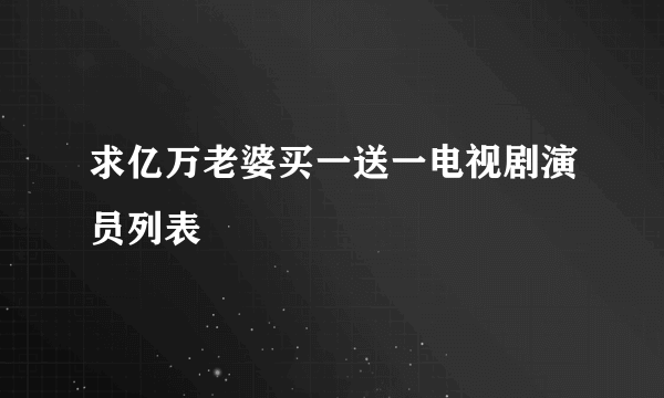 求亿万老婆买一送一电视剧演员列表