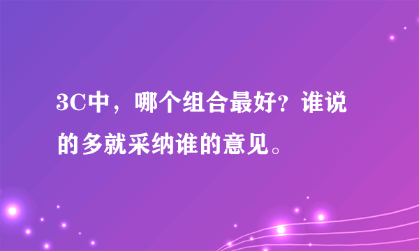 3C中，哪个组合最好？谁说的多就采纳谁的意见。