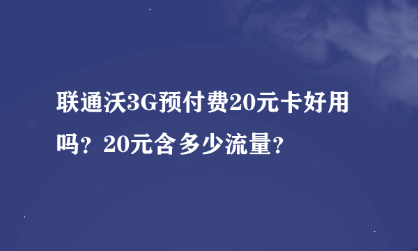 联通沃3G预付费20元卡好用吗？20元含多少流量？