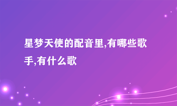 星梦天使的配音里,有哪些歌手,有什么歌