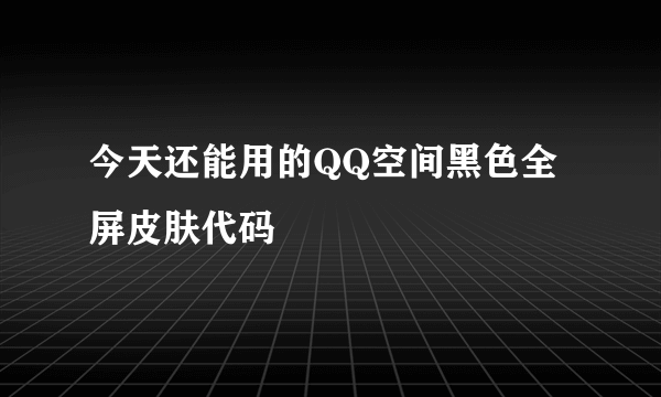 今天还能用的QQ空间黑色全屏皮肤代码