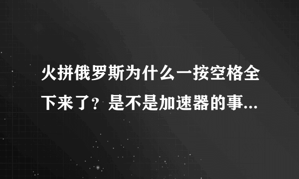 火拼俄罗斯为什么一按空格全下来了？是不是加速器的事？应该怎么调？