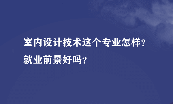 室内设计技术这个专业怎样？就业前景好吗？