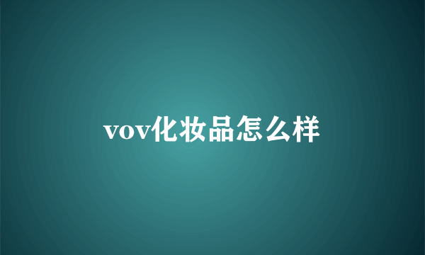 vov化妆品怎么样