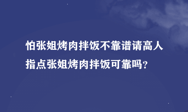 怕张姐烤肉拌饭不靠谱请高人指点张姐烤肉拌饭可靠吗？