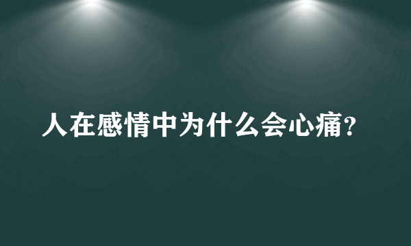 人在感情中为什么会心痛？