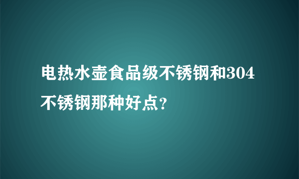 电热水壶食品级不锈钢和304不锈钢那种好点？