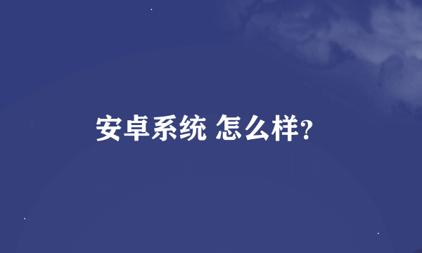 安卓系统 怎么样？