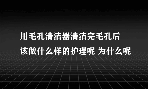 用毛孔清洁器清洁完毛孔后 该做什么样的护理呢 为什么呢