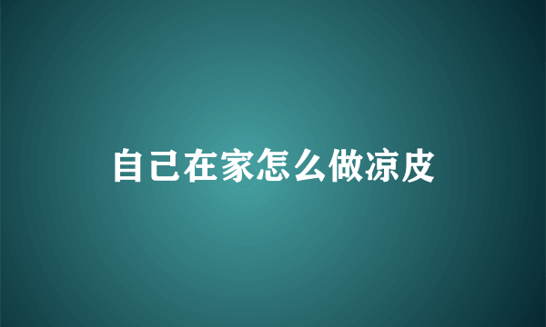 自己在家怎么做凉皮