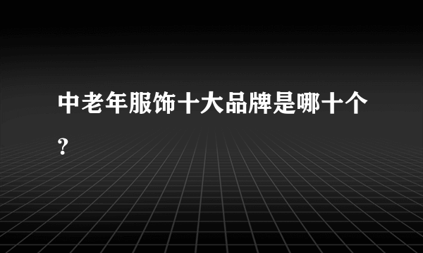 中老年服饰十大品牌是哪十个？