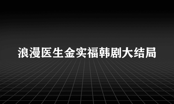 浪漫医生金实福韩剧大结局