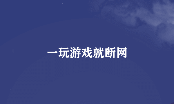 一玩游戏就断网