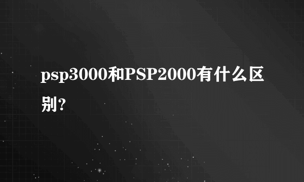 psp3000和PSP2000有什么区别?