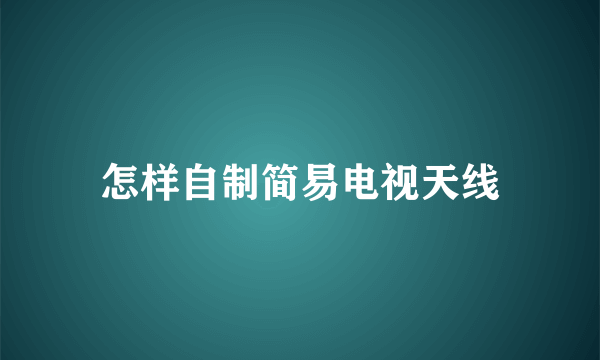 怎样自制简易电视天线