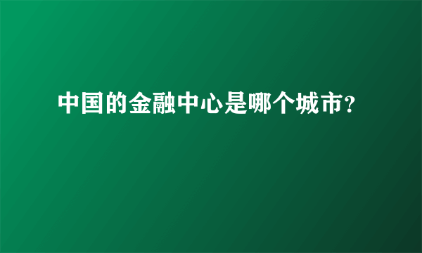 中国的金融中心是哪个城市？