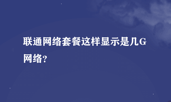 联通网络套餐这样显示是几G网络？