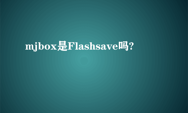 mjbox是Flashsave吗?