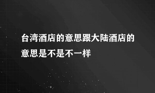 台湾酒店的意思跟大陆酒店的意思是不是不一样