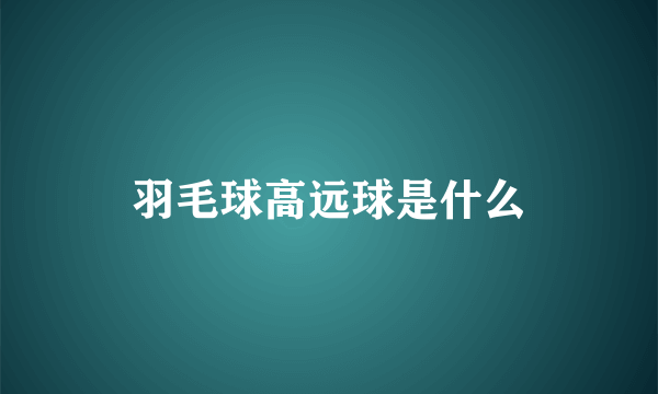 羽毛球高远球是什么