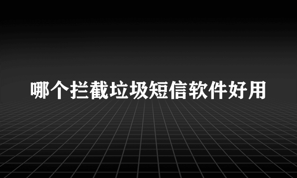 哪个拦截垃圾短信软件好用