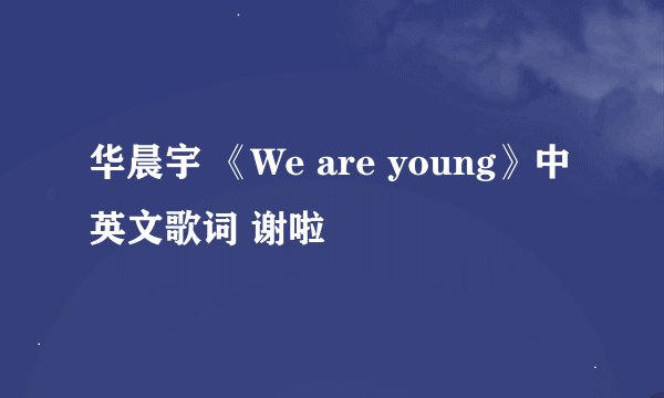 华晨宇 《We are young》中英文歌词 谢啦