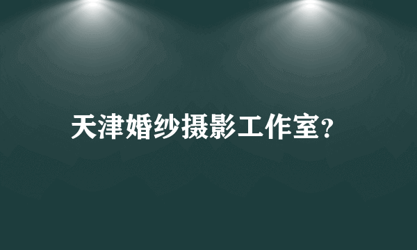 天津婚纱摄影工作室？