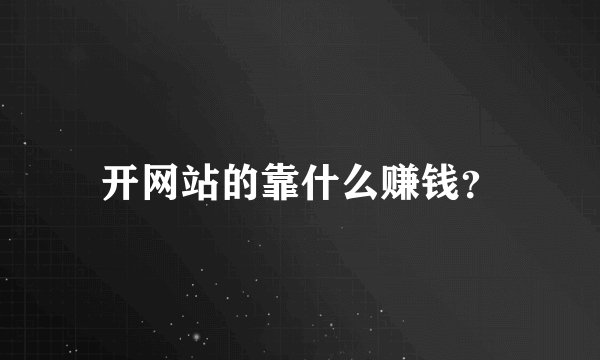 开网站的靠什么赚钱？