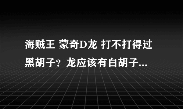 海贼王 蒙奇D龙 打不打得过黑胡子？龙应该有白胡子年轻的实力吧？另外那个波妮到底是什么人？