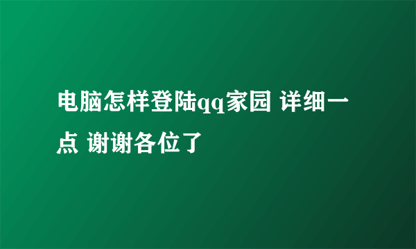 电脑怎样登陆qq家园 详细一点 谢谢各位了