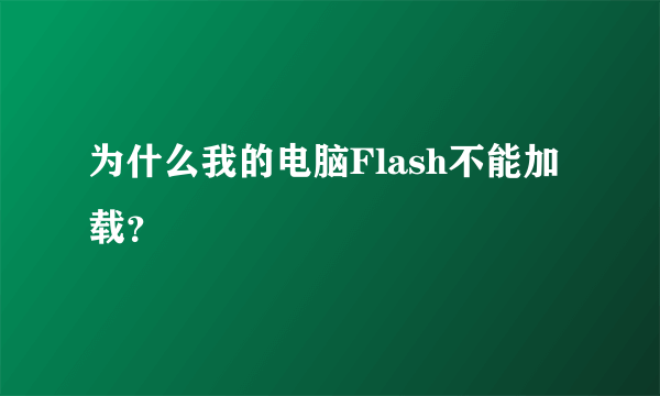 为什么我的电脑Flash不能加载？