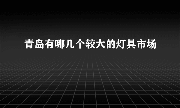 青岛有哪几个较大的灯具市场