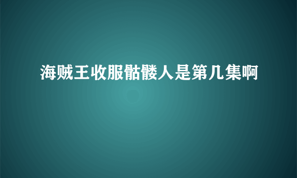 海贼王收服骷髅人是第几集啊