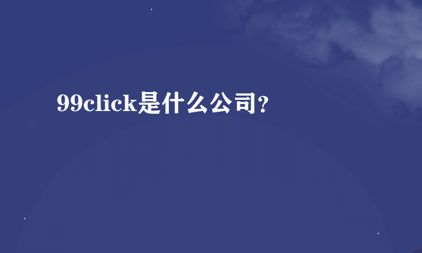 99click是什么公司？