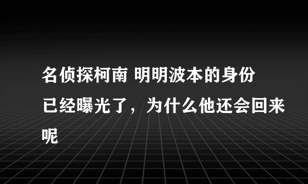 名侦探柯南 明明波本的身份已经曝光了，为什么他还会回来呢