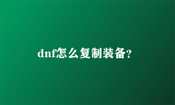 dnf怎么复制装备？