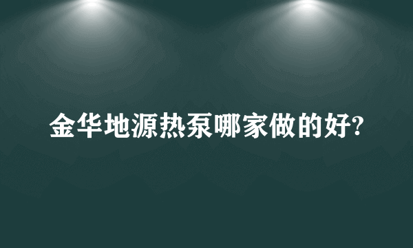 金华地源热泵哪家做的好?