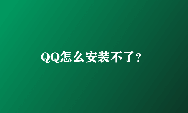 QQ怎么安装不了？