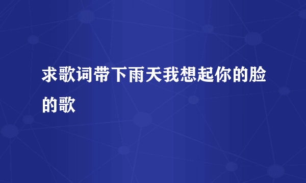 求歌词带下雨天我想起你的脸的歌