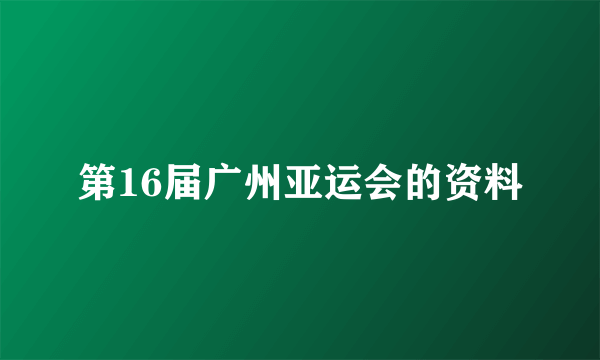 第16届广州亚运会的资料